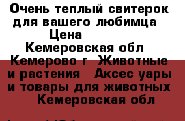 Очень теплый свитерок для вашего любимца › Цена ­ 1 000 - Кемеровская обл., Кемерово г. Животные и растения » Аксесcуары и товары для животных   . Кемеровская обл.